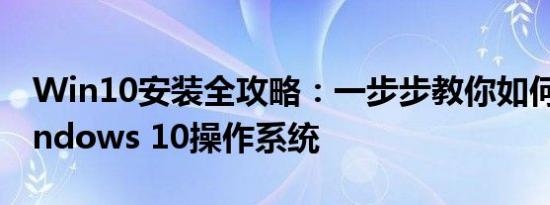 Win10安装全攻略：一步步教你如何安装Windows 10操作系统