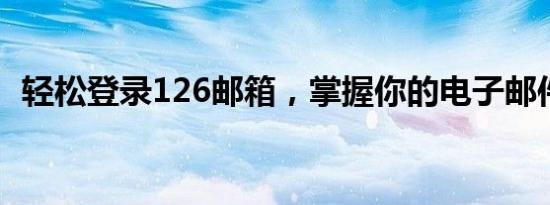 轻松登录126邮箱，掌握你的电子邮件之旅