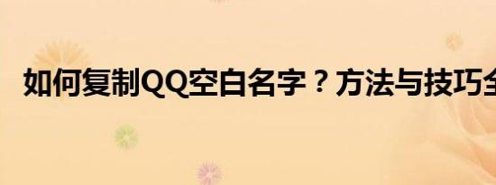 如何复制QQ空白名字？方法与技巧全解析