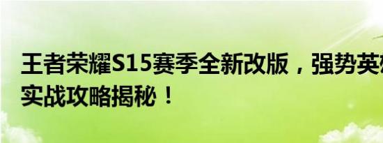王者荣耀S15赛季全新改版，强势英雄崛起与实战攻略揭秘！