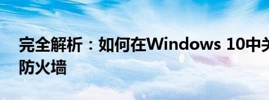 完全解析：如何在Windows 10中关闭电脑防火墙