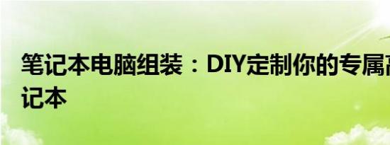 笔记本电脑组装：DIY定制你的专属高性能笔记本