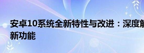 安卓10系统全新特性与改进：深度解析系统新功能