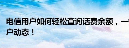 电信用户如何轻松查询话费余额，一键掌握账户动态！