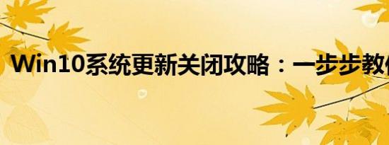 Win10系统更新关闭攻略：一步步教你操作