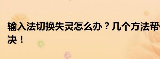 输入法切换失灵怎么办？几个方法帮你快速解决！