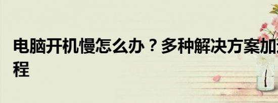 电脑开机慢怎么办？多种解决方案加速启动过程