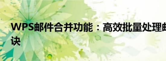 WPS邮件合并功能：高效批量处理邮件的秘诀