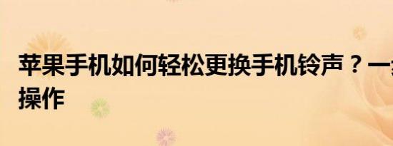 苹果手机如何轻松更换手机铃声？一步步教你操作