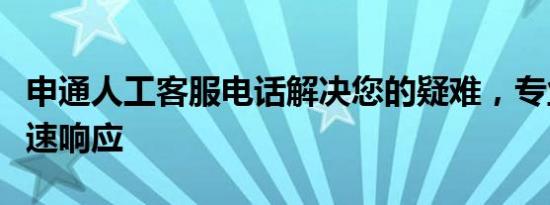 申通人工客服电话解决您的疑难，专业服务快速响应