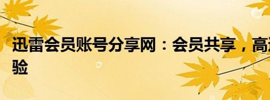 迅雷会员账号分享网：会员共享，高速下载体验