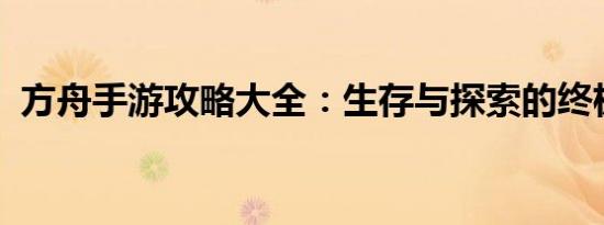 方舟手游攻略大全：生存与探索的终极指南