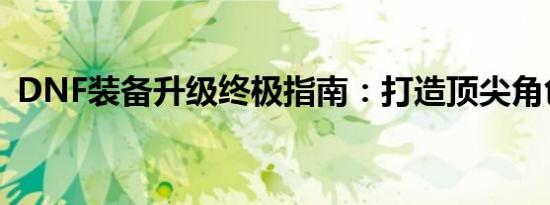 DNF装备升级终极指南：打造顶尖角色战力