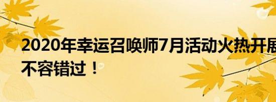 2020年幸运召唤师7月活动火热开展，精彩不容错过！