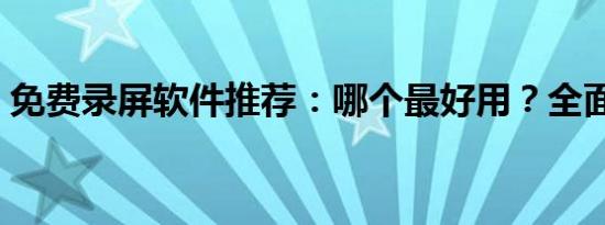 免费录屏软件推荐：哪个最好用？全面解析！