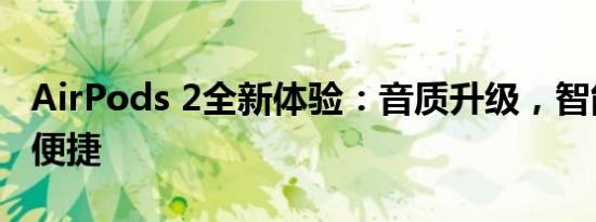 AirPods 2全新体验：音质升级，智能操控更便捷