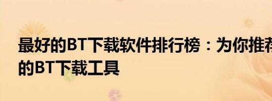 最好的BT下载软件排行榜：为你推荐最优质的BT下载工具