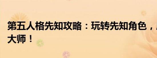 第五人格先知攻略：玩转先知角色，成为生存大师！