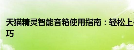 天猫精灵智能音箱使用指南：轻松上手操作技巧
