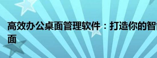高效办公桌面管理软件：打造你的智能办公桌面