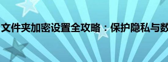文件夹加密设置全攻略：保护隐私与数据安全