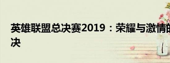 英雄联盟总决赛2019：荣耀与激情的巅峰对决