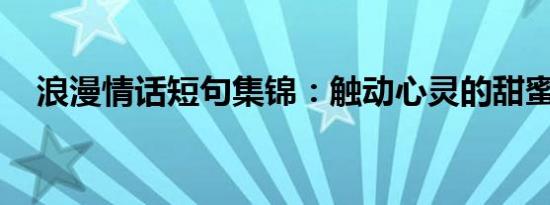浪漫情话短句集锦：触动心灵的甜蜜告白