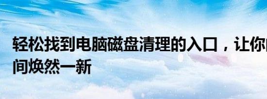 轻松找到电脑磁盘清理的入口，让你的存储空间焕然一新