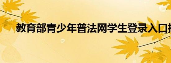 教育部青少年普法网学生登录入口指南