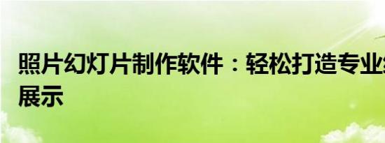 照片幻灯片制作软件：轻松打造专业级幻灯片展示