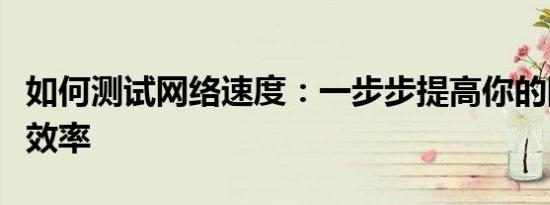 如何测试网络速度：一步步提高你的网络连接效率