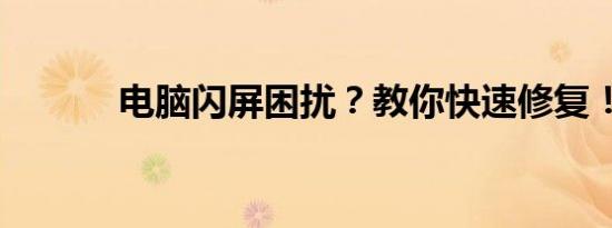 电脑闪屏困扰？教你快速修复！