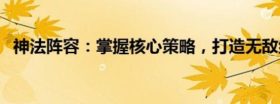 神法阵容：掌握核心策略，打造无敌组合！