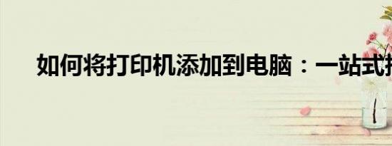 如何将打印机添加到电脑：一站式指南