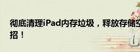 彻底清理iPad内存垃圾，释放存储空间有妙招！
