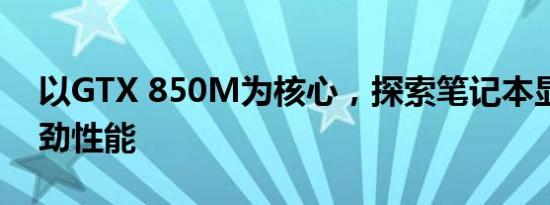 以GTX 850M为核心，探索笔记本显卡的强劲性能