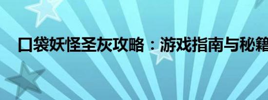 口袋妖怪圣灰攻略：游戏指南与秘籍分享