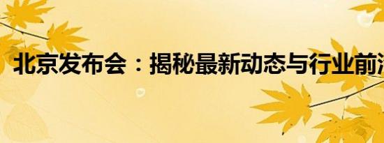北京发布会：揭秘最新动态与行业前沿趋势