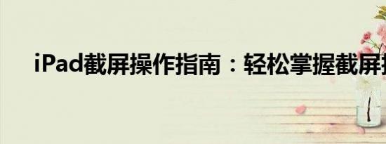 iPad截屏操作指南：轻松掌握截屏技巧