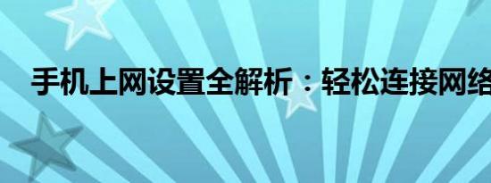 手机上网设置全解析：轻松连接网络世界