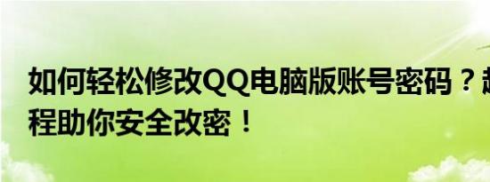 如何轻松修改QQ电脑版账号密码？超简单教程助你安全改密！
