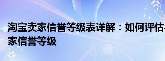 淘宝卖家信誉等级表详解：如何评估与提升卖家信誉等级