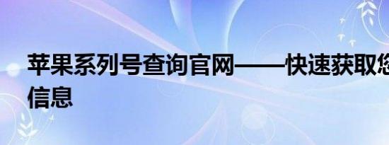 苹果系列号查询官网——快速获取您的设备信息