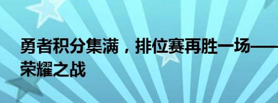 勇者积分集满，排位赛再胜一场——勇者的荣耀之战