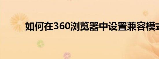 如何在360浏览器中设置兼容模式