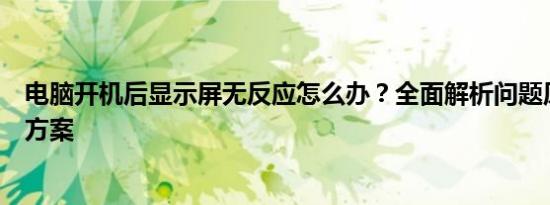 电脑开机后显示屏无反应怎么办？全面解析问题原因与解决方案