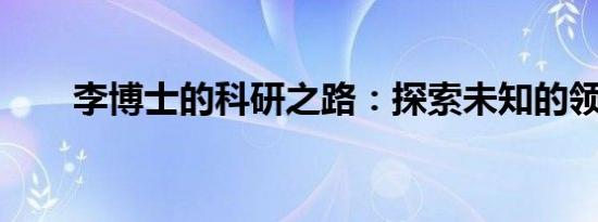 李博士的科研之路：探索未知的领域