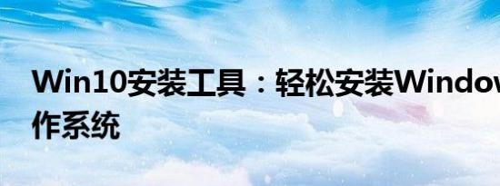 Win10安装工具：轻松安装Windows 10操作系统
