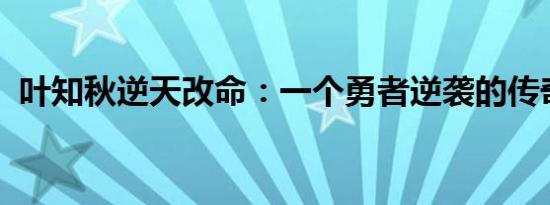 叶知秋逆天改命：一个勇者逆袭的传奇故事