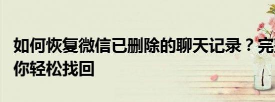 如何恢复微信已删除的聊天记录？完整教程帮你轻松找回